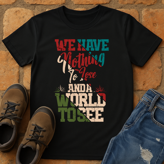 We have Nothing to lose & a world to see Unisex T-shirt