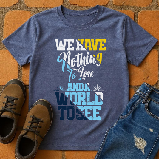We have Nothing to lose & a world to see Unisex T-shirt